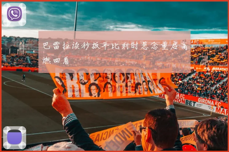 巴雷拉读秒扳平比利时悬念重启高燃回看